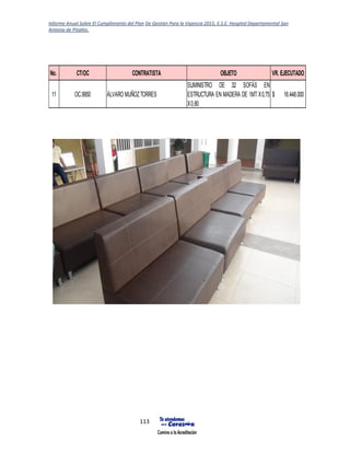Informe Anual Sobre El Cumplimiento del Plan De Gestión Para la Vigencia 2015, E.S.E. Hospital Departamental San
Antonio de Pitalito.
113
No. CT/OC CONTRATISTA OBJETO VR. EJECUTADO
11 OC.9950 ÁLVARO MUÑOZTORRES
SUMINISTRO DE 32 SOFÁS EN
ESTRUCTURA EN MADERA DE 1MT X0,75
X0,80
16.448.000$
 