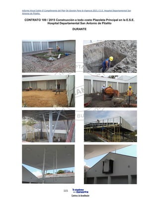 Informe Anual Sobre El Cumplimiento del Plan De Gestión Para la Vigencia 2015, E.S.E. Hospital Departamental San
Antonio de Pitalito.
115
CONTRATO 109 / 2015 Construcción a todo costo Plazoleta Principal en la E.S.E.
Hospital Departamental San Antonio de Pitalito
DURANTE
 