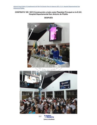 Informe Anual Sobre El Cumplimiento del Plan De Gestión Para la Vigencia 2015, E.S.E. Hospital Departamental San
Antonio de Pitalito.
117
CONTRATO 109 / 2015 Construcción a todo costo Plazoleta Principal en la E.S.E.
Hospital Departamental San Antonio de Pitalito
DESPUÉS
 