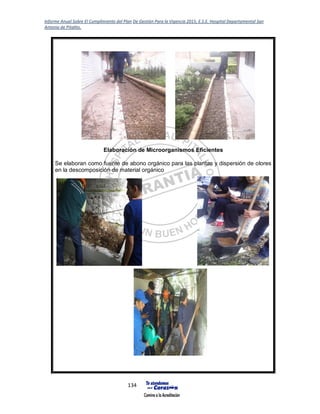 Informe Anual Sobre El Cumplimiento del Plan De Gestión Para la Vigencia 2015, E.S.E. Hospital Departamental San
Antonio de Pitalito.
134
Elaboración de Microorganismos Eficientes
Se elaboran como fuente de abono orgánico para las plantas y dispersión de olores
en la descomposición de material orgánico
 