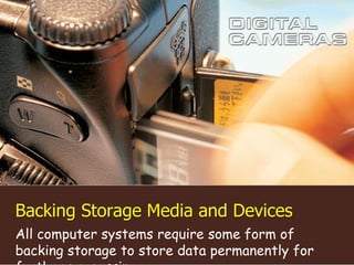 Backing Storage Media and Devices
All computer systems require some form of
backing storage to store data permanently for
 