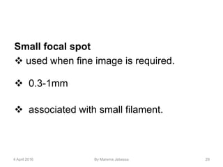 Small focal spot
 used when fine image is required.
 0.3-1mm
 associated with small filament.
4 April 2016 By Marema Jebessa 29
 