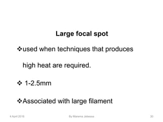 Large focal spot
used when techniques that produces
high heat are required.
 1-2.5mm
Associated with large filament
4 April 2016 By Marema Jebessa 30
 