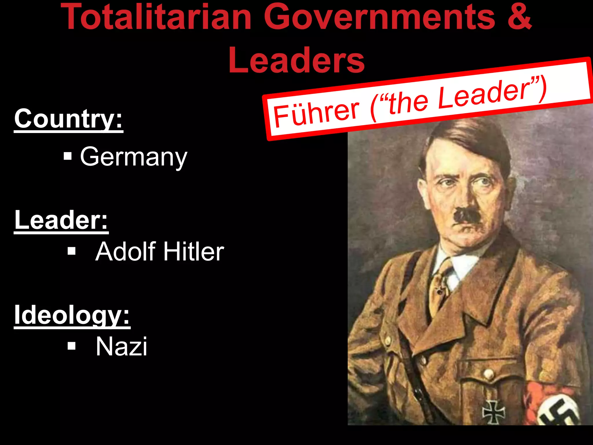 Totalitarian Governments &
Leaders
Country:
 Germany
Leader:
 Adolf Hitler
Ideology:
 Nazi
 