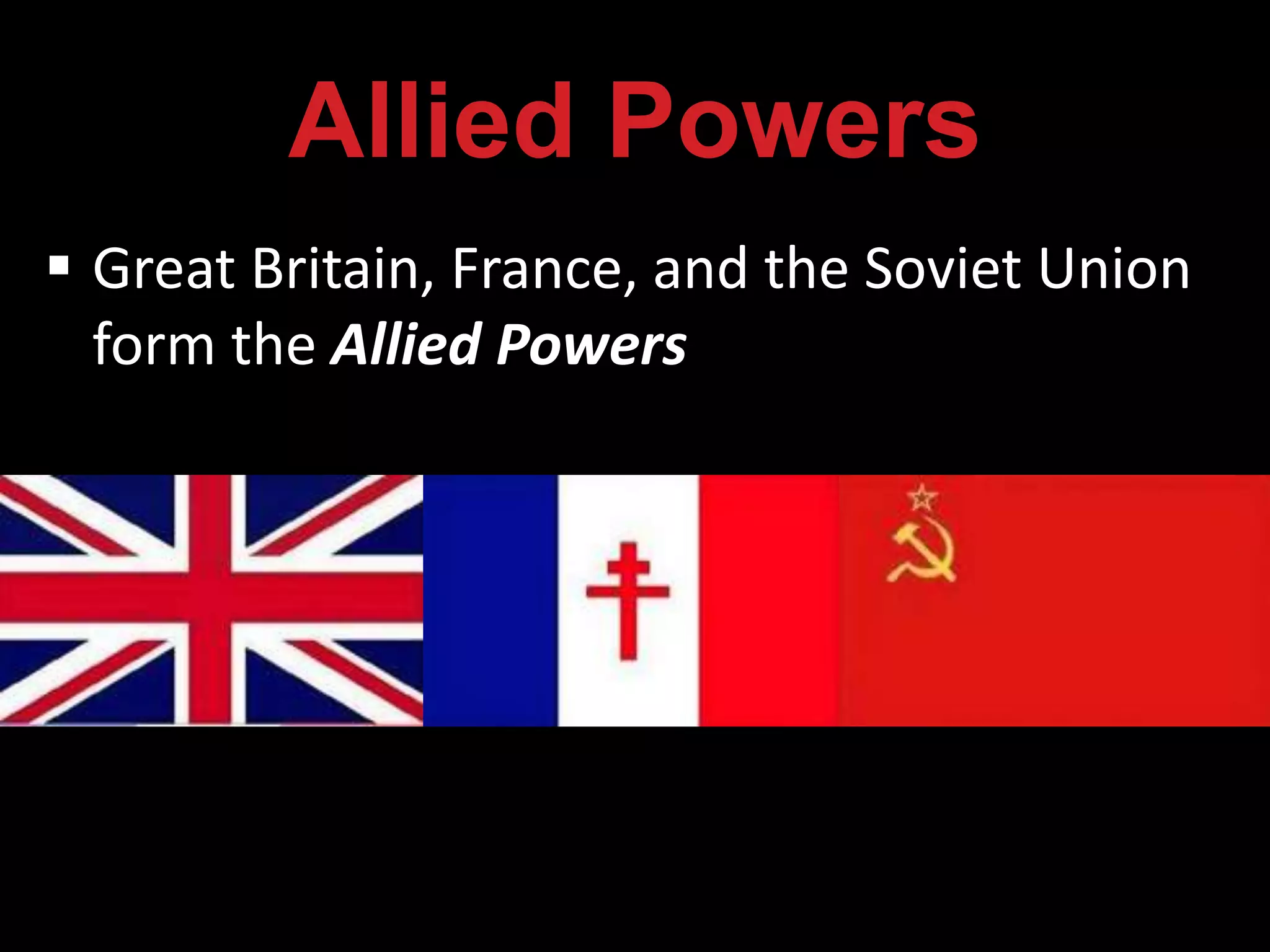 Allied Powers
 Great Britain, France, and the Soviet Union
form the Allied Powers
 