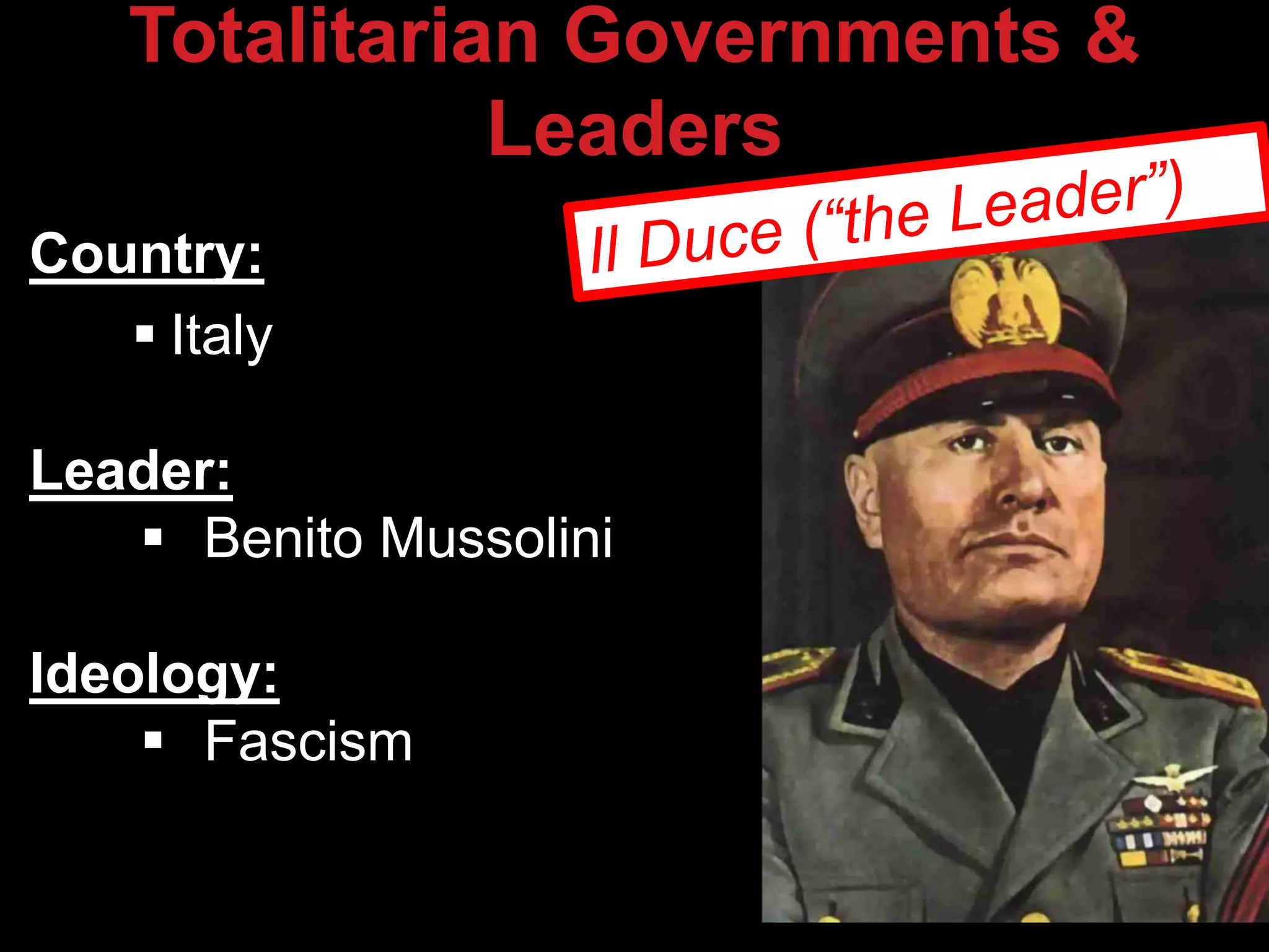 Country:
 Italy
Leader:
 Benito Mussolini
Ideology:
 Fascism
Totalitarian Governments &
Leaders
 