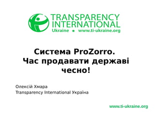 www.ti-ukraine.org
Олексій Хмара
Transparency International Україна
Система ProZorro.
Час продавати державі
чесно!
 