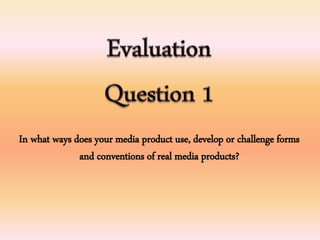 In what ways does your media product use, develop or challenge forms
and conventions of real media products?
 