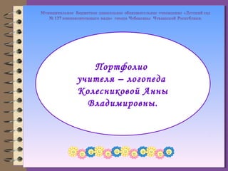 Портфолио
учителя – логопеда
Колесниковой Анны
Владимировны.
 
