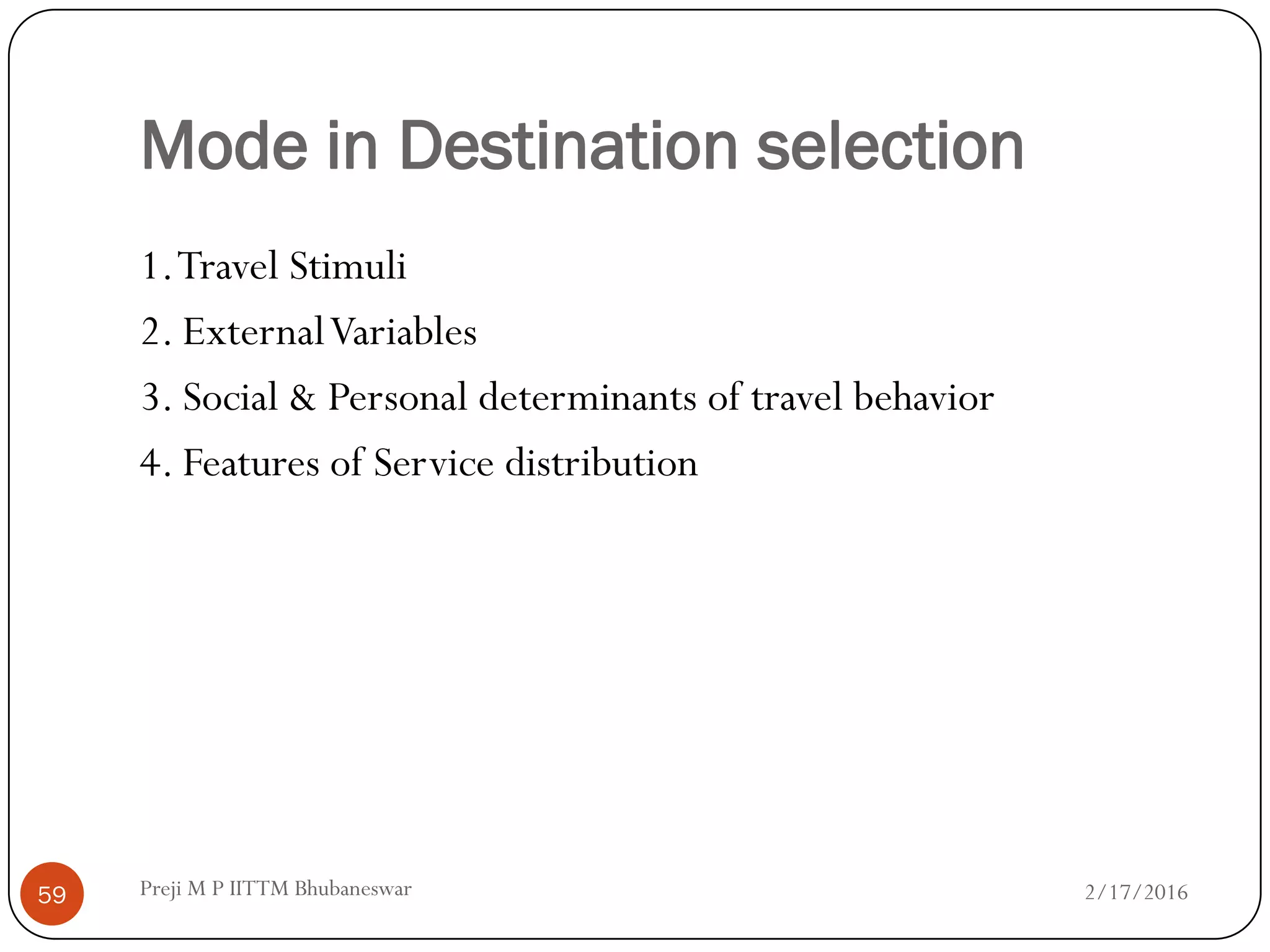 Mode in Destination selection
2/17/201659
1.Travel Stimuli
2. ExternalVariables
3. Social & Personal determinants of travel behavior
4. Features of Service distribution
Preji M P IITTM Bhubaneswar
 