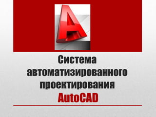 Система
автоматизированного
проектирования
AutoCAD
 