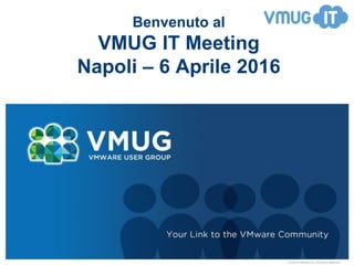 © 2010 VMware Inc. All rights reserved
Benvenuto al
VMUG IT Meeting
Napoli – 6 Aprile 2016
 