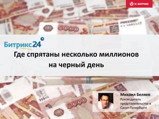 Где спрятаны несколько миллионов
на черный день
Михаил Беляев
Руководитель
представительства в
Санкт-Петербурге
 