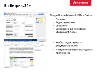 В «Битрикс24»
Google Docs и Microsoft Office Online:
• Просмотр
• Редактирование
• Создание
• Сохранение документов в
«Битрикс24.Диск»
• Удобно редактировать
документы онлайн
• Не нужно скачивать и загружать
приложение
 
