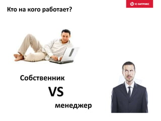 Кто на кого работает?
Собственник
VS
менеджер
 
