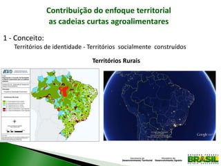 Contribuição do enfoque territorial
as cadeias curtas agroalimentares
1 - Conceito:
Territórios de identidade - Territórios socialmente construídos
Territórios Rurais
 