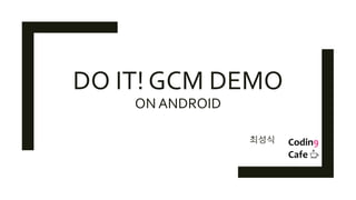 DO IT! GCM DEMO
ON ANDROID
최성식
 