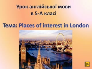 Урок англійської мови
в 5-А класі
Тема: Places of interest in London
 