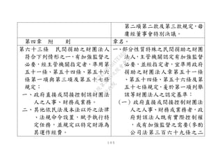 １０５
第二項第二款及第三款規定，毋
庸經董事會特別決議。
第四章 附 則 章名。
第六十三條 民間捐助之財團法人
符合下列情形之ㄧ，有加強監督之
必要，經主管機關指定者，準用第
五十一條、第五十四條、第五十六
條第一項與第三項及第五十七條
規定：
一、政府直接或間接控制該財團法
人之人事、財務或業務。
二、其他依民法及本法以外之法律
、法規命令設置，賦予執行特
定任務，並規定以特定財源為
其運作經費。
一、部分性質特殊之民間捐助之財團
法人，主管機關認定有加強監督
必要，並經指定者，宜準用政府
捐助之財團法人章第五十一條
、第五十四條、第五十六條及第
五十七條規定，爰於第一項列舉
該等財團法人之認定基準：
(ㄧ）政府直接或間接控制財團法
人之人事、財務或業務者，政
府對該法人既有實際控制權
，或有加強監督之需要(參酌
公司法第三百六十九條之二
行
政
院
行
政
院
第
3495次
院
會
會
議
1C34A487A0A7E462
 