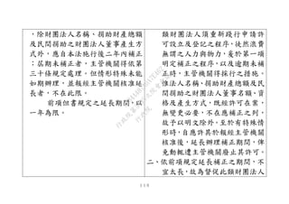１１０
，除財團法人名稱、捐助財產總額
及民間捐助之財團法人董事產生方
式外，應自本法施行後二年內補正
；屆期未補正者，主管機關得依第
三十條規定處理。但情形特殊未能
如期辦理，並報經主管機關核准延
長者，不在此限。
前項但書規定之延長期間，以
一年為限。
類財團法人須重新踐行申請許
可設立及登記之程序，徒然浪費
無謂之人力與物力，爰於第一項
明定補正之程序，以及逾期未補
正時，主管機關得採行之措施。
惟法人名稱、捐助財產總額及民
間捐助之財團法人董事名額、資
格及產生方式，既經許可在案，
無變更必要，不在應補正之列，
故予以明文除外。至於有特殊情
形時，自應許其於報經主管機關
核准後，延長辦理補正期間，俾
免動輒遭主管機關廢止其許可。
二、依前項規定延長補正之期間，不
宜太長，故為督促此類財團法人
行
政
院
行
政
院
第
3495次
院
會
會
議
1C34A487A0A7E462
 