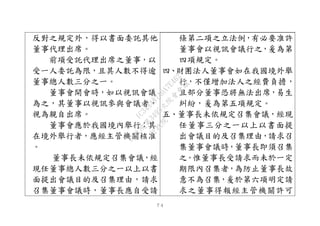 ７４
反對之規定外，得以書面委託其他
董事代理出席。
前項受託代理出席之董事，以
受一人委託為限，且其人數不得逾
董事總人數三分之一。
董事會開會時，如以視訊會議
為之，其董事以視訊參與會議者，
視為親自出席。
董事會應於我國境內舉行；其
在境外舉行者，應經主管機關核准
。
董事長未依規定召集會議，經
現任董事總人數三分之一以上以書
面提出會議目的及召集理由，請求
召集董事會議時，董事長應自受請
條第二項之立法例，有必要准許
董事會以視訊會議行之，爰為第
四項規定。
四、財團法人董事會如在我國境外舉
行，不僅增加法人之經費負擔，
且部分董事恐將無法出席，易生
糾紛，爰為第五項規定。
五、董事長未依規定召集會議，經現
任董事三分之一以上以書面提
出會議目的及召集理由，請求召
集董事會議時，董事長即須召集
之。惟董事長受請求而未於一定
期限內召集者，為防止董事長故
意不為召集，爰於第六項明定請
求之董事得報經主管機關許可
行
政
院
行
政
院
第
3495次
院
會
會
議
1C34A487A0A7E462
 