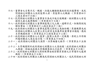 ９
十六、董事會之召集方式、職權、決議之種類與應經特別決議事項，及民
間捐助之財團法人設有監察人者，其監察人之職權。（草案第四十
三條至第四十六條）
十七、民間捐助之財團法人董事會不為或不能行使職權，致財團法人有受
損害之虞之處理機制。（草案第四十七條）
十八、政府捐助之財團法人董事與監察人之人數、遴聘方式、任期限制及
解任事由。（草案第四十八條至第五十一條）
十九、政府捐助之財團法人董事及監察人原則上為無給職；其兼職費及政
府捐助之財團法人從業人員之薪資支給基準經董事會決議後，應經
主管機關核准。（草案第五十二條及第五十三條）
二十、政府捐助之財團法人之董事、監察人及其一定親屬，原則上不得與
所屬財團法人為交易行為。（草案第五十四條）
二十一、政府捐助之財團法人預算、決算編審之程序。（草案第五十五條
）
二十二、主管機關對於政府捐助之財團法人之查核權；政府捐助之財團法
人規避、妨礙或拒絕主管機關查核之行政罰。（草案第五十六條）
二十三、政府捐助之財團法人因特殊事由致影響其業務之正常運作之處理
機制。（草案第五十七條）
二十四、政府捐助之財團法人轉為民間捐助之財團法人，或民間捐助之財
行
政
院
行
政
院
第
3495次
院
會
會
議
1C34A487A0A7E462
 
