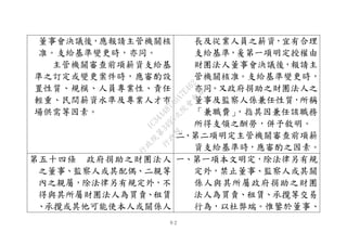 ９２
董事會決議後，應報請主管機關核
准。支給基準變更時，亦同。
主管機關審查前項薪資支給基
準之訂定或變更案件時，應審酌設
置性質、規模、人員專業性、責任
輕重、民間薪資水準及專業人才市
場供需等因素。
長及從業人員之薪資，宜有合理
支給基準，爰第一項明定授權由
財團法人董事會決議後，報請主
管機關核准。支給基準變更時，
亦同。又政府捐助之財團法人之
董事及監察人係兼任性質，所稱
「兼職費」，指其因兼任該職務
所得支領之酬勞，併予敘明。
二、第二項明定主管機關審查前項薪
資支給基準時，應審酌之因素。
第五十四條 政府捐助之財團法人
之董事、監察人或其配偶、二親等
內之親屬，除法律另有規定外，不
得與其所屬財團法人為買賣、租賃
、承攬或其他可能使本人或關係人
一、第一項本文明定，除法律另有規
定外，禁止董事、監察人或其關
係人與其所屬政府捐助之財團
法人為買賣、租賃、承攬等交易
行為，以杜弊端。惟鑒於董事、
行
政
院
行
政
院
第
3495次
院
會
會
議
1C34A487A0A7E462
 