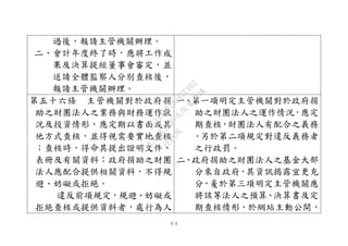 ９４
過後，報請主管機關辦理。
二、會計年度終了時，應將工作成
果及決算提經董事會審定，並
送請全體監察人分別查核後，
報請主管機關辦理。
第五十六條 主管機關對於政府捐
助之財團法人之業務與財務運作狀
況及投資情形，應定期以書面或其
他方式查核，並得視需要實地查核
；查核時，得命其提出證明文件、
表冊及有關資料；政府捐助之財團
法人應配合提供相關資料，不得規
避、妨礙或拒絕。
違反前項規定，規避、妨礙或
拒絶查核或提供資料者，處行為人
一、第一項明定主管機關對於政府捐
助之財團法人之運作情況，應定
期查核，財團法人有配合之義務
。另於第二項規定對違反義務者
之行政罰。
二、政府捐助之財團法人之基金大部
分來自政府，其資訊揭露宜更充
分，爰於第三項明定主管機關應
將該等法人之預算、決算書及定
期查核情形，於網站主動公開，
行
政
院
行
政
院
第
3495次
院
會
會
議
1C34A487A0A7E462
 
