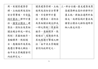 51
用，有關其建築管
理、土地使用及消防
安全等事項，不受區
域計畫法、都市計畫
法、國家公園法、建
築法、消防法及其相
關法規全部或一部之
限制；其審核程序、
查驗標準、限制項
目、應備條件及其他
應遵行事項之辦法，
由中央主管機關會同
內政部定之。
關其建築管理、土地
使用及消防安全等事
項，不受都市計畫
法、建築法、消防法
及其相關法規全部或
一部之限制；其審核
程序、查驗標準、限
制項目、應備條件及
其他應遵行事項之辦
法，由中央主管機關
會同內政部定之。
三、部分古蹟、歷史建築及聚
落建築群坐落於非都市計
畫土地，將無法適用於本
條文，故將區域計畫法及
國家公園法之排除適用亦
納入條文內容。
行
政
院
行
政
院
第
3495次
院
會
會
議
D269107B74497AF4
 