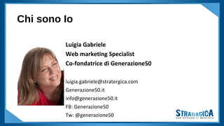 Chi sono Io
Luigia Gabriele
Web marketing Specialist
Co-fondatrice di Generazione50
luigia.gabriele@stratergica.com
Genera...