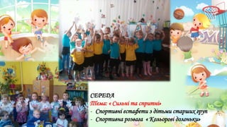 СЕРЕДА
Тема: « Сильні та спритні»
- Спортивні естафети з дітьми старших груп
- Спортивна розвага « Кольорові долоньки»
 
