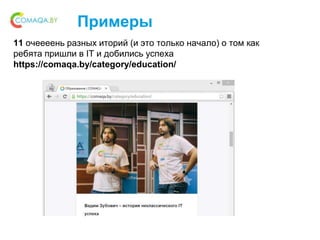 Примеры
11 очеееень разных иторий (и это только начало) о том как
ребята пришли в IT и добились успеха
https://comaqa.by/category/education/
 