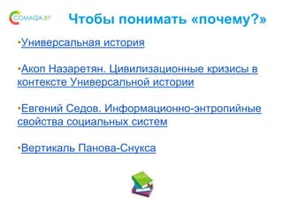 Чтобы понимать «почему?»
•Универсальная история
•Акоп Назаретян. Цивилизационные кризисы в
контексте Универсальной истории
•Евгений Седов. Информационно-энтропийные
свойства социальных систем
•Вертикаль Панова-Снукса
 