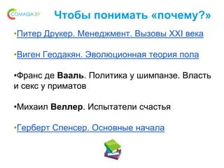 Чтобы понимать «почему?»
•Питер Друкер. Менеджмент. Вызовы XXI века
•Виген Геодакян. Эволюционная теория пола
•Франс де Вааль. Политика у шимпанзе. Власть
и секс у приматов
•Михаил Веллер. Испытатели счастья
•Герберт Спенсер. Основные начала
 