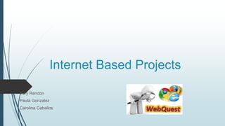 Internet Based Projects
Yury Rendon
Paula Gonzalez
Carolina Ceballos
 