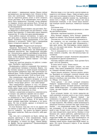 Время МLМ
19
ной момент – завершение сделки. Важно сейчас
договориться, как выставить счет. Оплата по без-
налу или наличными. Обратите внимание, что
они не торопятся делать оплат и хотят оплатить
после доставки. Я не рекомендую этого делать,
могут быть проволочки. Поэтому, когда привезе-
те подарки, оплата уже должна быть. Устный до-
говор или письменный договор. Условия достав-
ки обговариваете.
Лучше самим присутствовать при доставке. Лич-
но убедитесь в каком виде они доставлены, чтобы
клиент был доволен. С клиентами нужно завязать
знакомство. И чтобы они дали рекомендации.
Если работа хорошо поставлена, то здесь мо-
жет идти речь о заказах на несколько тысяч дол-
ларов. Особенно перед праздниками. А это уже
прилично и актуально. Опять таки к праздникам
нужно готовиться заранее - за 2-3 месяца.
Третий вариант. Раздаточный материал.
Сердечки. Валентинки. Мы проводили акцию к
дню влюбленных. Валентинка- как маленький ре-
кламный проспектик. Как подарочный сертифи-
кат. Консультанты дарили сертификаты влюблен-
ным парам. И дарили 2 процедуры по уходу за ру-
ками, чтобы объятия были нежнее. Мне очень по-
нравился этот рецепт. Самое главное – это твор-
ческий рецепт!
Такие вот простые рецепты по работе с клиен-
тами. Пробуйте, практикуйтесь.
Возвращаясь к работе с командой. Как происхо-
дит укрепление человека в бизнесе. Важно, что-
бы человек пришел со своей второй половинкой.
Приглашайте семейные пары. Мы практикуем се-
мейный день. Чтобы вторая половина видела, чем
занимается муж или жена. Чтоб не было ссор.
Все нормальные люди работаю с 9 до 6. А тут
какие-то семинары, тренинги вечером, в выход-
ные дни. Поэтому покажите своим супругам свой
бизнес. Когда будут деньги - они сами придут.
Ваш товарооборот зависит от того, что делают
ваши люди. Важно чтобы бизнес дублицировался,
чтобы ваши люди могли повторить за вами. Ак-
центируйте свое внимание на этом.
Сейчас с развитием интернета у новичков вста-
ет вопрос: как работать офлайн или он-лайн?
Неважно чем вы будете заниматься, вы буде-
те заниматься и тем и другим. Социальные сети
сейчас захватили нашу жизнь. И не важно, кто
ваша целевая аудитория: молодежь и не моло-
дежь. Но тем не менее, друзья, в интернете вы
должны присутствовать.
В этом бизнесе пока вас кто-то не укусил или
не клюнул в одно место, или вы не влюбились в
кого-то, поймите, вы ничего не будете делать!
Все имеет свойство. Либо вы в болоте, либо дви-
жуха.
Нас пять лет в интернете не было, сейчас мы
решили двигаться в этом направлении. Нужна
реально химия. Если у вас нет химии в душе, и
вы аморфны, то ничего не будет. Нужна движу-
ха. Драйв. Где вы находитесь? Проанализируйте
и двигайтесь дальше!
Многие люди, и я в том числе, долгое время на-
ходятся в состоянии «Надо». Надо вставать рано,
надо идти на холодные контакты. Позиция «Надо».
Но в принципе, давайте скажем так, проблемы в
жизни есть и будут. Я сейчас говорю про вашу
жизненную позицию, и как только ваша жизнен-
ная позиция начнет меняться, появиться позиция
«Хочу».
Состояние хочу.
Я хочу радоваться! Я хочу встречаться со свои-
ми дистрибьюторами.
Бурчание, мурчание выкинуть из жизни.
Хочу больше продать! Хочу больше привести
людей на саммит. Хочу больше людей набрать.
Поэтому вот это состояние дает возможность.
Вы говорите, что нет спонсора. Да и классно,
что его нет. Это состояние дает возможность -
вам дали жизнь. Мы благодарны своим родите-
лям, что они дали нам жизнь. Вы сами являетесь
коучами для себя.
Что-то закрывается и что-то открывается. Поэ-
тому скажите спасибо, тем обстаятельствам не-
гативным.
Люди приходят и уходят. Компании закрываютя.
Открываются другие возможности.
Поэтому найдите себе коуча. Коуч должен быть
один, кого вы уважаете.
Я очень много учусь. Очень много.
Бойтесь тех людей, которые говорят, что все
знают. Нам нужно развиваться. Учиться постоян-
но. Каждый человек находит своего коуча.
Нужно решать вопросы. Учиться решать вопро-
сы. Выходить из ситуаций: спонсор плохой, ком-
пания плохая, мне наобещали, лапшу на уши на-
весили и вообще у вас куча обид. Это очень опас-
но. Обиды- это страшно.
Точка зрения – это опыт, который сложился.
Найдите профессионала, который заинтересо-
ван в вашем успехе, который реально заинтере-
сован. МЛМ-индустрия – это единственная инду-
стрия, где вам говорят, что делать. Найдите сво-
его коуча.
Если ситуация такова, что после закрытия ва-
шей компании остались долги и вы стоите перед
вопросом «Что делать?». Вариант первый – вы
сломались и сдались, второй – станете сильнее.
Все что нас не убивает, делает нас сильнее. Моз-
ги надо включать. Мы имеем с вами возможность
общаться! Учиться у лучших! Нас ждет успех! Этот
бизнес – это ежедневная ковка. Вас нагревают,
вас охлаждают. И это происходит в течение 365
дней в году. Я знаю точно, что этот бизнес позво-
лил нам осуществить наши мечты. Халявы в этом
бизнесе нет, нужно работать, действительно ра-
ботать. Но тем не менее индустрии, лучше чем
индустрия МЛМ, нет. Нам дали возможность не
работать на предприятиях и фирмах, а быть хо-
зяевами своей жизни. Индустрия МЛМ творит чу-
деса. Это кусок большого пирога. И мы желаем
вам успехов!
 