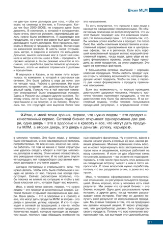 Время МLМ
21
«Итак, с моей точки зрения, первое, что нужно людям – это продукт и
качественный сервис. Сетевой бизнес открывает одновременно две две-
ри, одна дверь – это в здоровье и в красоту и все, что могут дать продук-
ты МЛМ, а вторая дверь, это дверь к деньгам, успеху, карьере».
по две-три тсячи долларов для того, чтобы по-
ехать на семинар в Англию, в Голландию. Ког-
да чек был 2500-3000$, не страшно даже было
дозанять. В компании, с которой я сотрудничал,
были очень жесткие условия, квалификацию де-
лать нужно было ежемесячно. Я распродал все
продукцию, но у меня все равно был долг свыше
двенадцати тысяч долларов. Мне пришлось при-
ехать в Москву и продавать парфюм. Я спал сидя
на казанском вокзале. В шесть часов открыва-
лось метро, я садился и катался по кольцевой.
Досыпал, мылся насколько мог в туалетной ком-
нате в метро и потом «шел в бой» - продавать. Я
прожил неделю в таком режиме нон-стоп и по-
считал, что зарабатал двести пятьесят долларов.
Конечно, этого не хватало справиться с долгами
и процентами.
Я вернулся в Казань, и на моем пути встре-
тилась та компания, в которой я состоялся как
сетевик. Это была работа с утра до ночи, сон
по четыре часа. Работа с регионами. Но если
вспомнить то время - это действительно был ре-
альный кайф. Потому что в той жесткой компа-
нии иностранной были определенные условия.
Здесь в России мы создали другие условия. По-
этому очень легко было приглашать людей. Мы
приглашали и на продукт, и на бизнес. Получи-
лась так, что структура моя выросла более чем
в миллион человек. Это были люди, у которых
были соглашения, и они одновременно являлись
потребителями. Не все из них, конечно же, нача-
ли работать. Но тем не менее с такой структуры
мне удалось создать оборот в полтора миллио-
на долларов в месяц. Этим можно похвастаться,
это рекордные показатели. И по сей день спустя
четырнадцать лет товарооборот составляет мил-
лион долларов и это меня радует.
Сегодня поговорим о стабильности сети. Что
нужно делать, чтобы сеть была стабильной и ни-
куда не делась от вас. Текучка она всегда при-
сутствует. Сейчас рассмотрим поэтапно, что-
бы текучка не влияла на ситуацию и чтобы у вас
была классная сеть, которая будет вас кормить.
Итак, с моей точки зрения, первое, что нужно
людям – это продукт и качественный сервис. Се-
тевой бизнес открывает одновременно две две-
ри. Одна дверь – это в здоровье и в красоту и
все, что могут дать продукты МЛМ. А вторая - это
дверь к деньгам, успеху, карьере. И кто-то при-
ходит в сетевой за продукцией, а кто-то, чтобы
получить пользу от реализации этой продукции.
Количество людей, которые приходят за продук-
том выше, поэтому надо обращать внимание на
это направление.
То есть получается, что пришли к вам люди с
какими-то ожиданиями определенными. По объ-
ективным причинам не всегда получается, что им
этот бизнес подойдет или это компания подой-
дет. Но задача номер один – это сделать так, что-
бы человек успел влюбиться в продукт. Не плохо
было бы, чтобы компания предоставляла и каче-
ственный сервис одновременно как в централь-
ных офисах, так и в регионах. Если есть хоро-
ший качественный продукт и плюс хороший каче-
ственный сервис, тогда люди, даже уйдя из ва-
шего финансового проекта, снова будут прихо-
дить за этим продуктом, за этим сервисом. Это
один из ключевых факторов.
У большинства сетевых компаний – хорошая,
классная продукция. Чтобы любить продукт нуж-
но открыть человеку возможности, которые про-
дукция может подарить. Чтобы он сам, с перво-
го дня начал формировать к продукту правиль-
ное отношение.
Если есь возможность, то хорошо проводить
диагностику здоровья человека. Непросто хао-
тично человек принимает продукцию, а что по
диагностике ему было бы желательно. Я за си-
стемный подход, чтобы человек пользовался
продукцией регулярно, с определенной степе-
нью хорошего фанатизма. Ну и конечно, важно в
самом начале узнать в первые же дни, какова ре-
акция домашних. Мнение домашних очень весо-
мо и может перечеркнуть всех заслуженных док-
торов наук и академиков, которые работают на
вашу компанию. И если он дал обратную связь
по мнению домашних – вы можете ее подкоррек-
тировать, в том числе пригласить этих домашних
на следующую встречу, может к ним в гости на-
проситься. С этим вопросом нужно поработать,
потому что вы раздуваете огонь, а дома его по-
тушат.
Итак, у человека сформировано положитель-
ное отношение, он регулярно пользуется продук-
цией. Очень хорошо, если у человека есть свой
результат. Мы знаем что сетевой бизнес – это
бизнес историй. Одно дело рассказывать чужие
истории, а другое дело, когда человек расска-
зывает свою историю. Поэтому он должен по-
лучить свой результат от использования продук-
ции. Мы с вами говорим о том, что на продукцию
мы делаем мощный акцент. И верно утвержде-
ние, что дистрибьютор должен быть продуктом
своего продукта. Потому что всю компанию вос-
принимают так, как выглядит этот дистрибьютор.
 