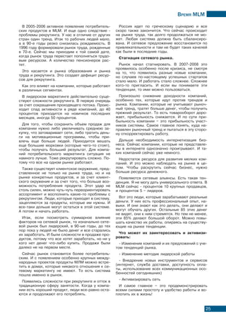 Время МLМ
25
В 2005-2006 активное появление потребитель-
ских продуктов в MLM. И еще одно следствие -
проблемы рекрутинга. У нас в отличие от других
стран один тренд. Итак то рабочих людей мало,
а в 90-е годы резко снизилась рождаемость. В
1996 году формировали рынок труда, рожденные
в 70-е. Сейчас мы приходим к той самой дате,
когда рынок труда перестает пополняться трудо-
вым ресурсом. А количество пенсионеров рас-
тет.
Это касается и рынка образования и рынка
труда и рекрутинга. Это создает дефицит ресур-
сов для рекрутинга.
Как это влияет на компании, которые работают
в различных сегментах.
В лидерском маркетинге действительно суще-
ствуют сложности рекрутинга. В первую очередь
за счет сокращения проходящего потока. Проис-
ходит спад активности в ряде компаний, до 40
процентов приходится на новичков последних
месяцев, иногда 50 процентов.
Для того, чтобы сохранить объем продаж для
компании нужно либо увеличивать среднюю за-
купку, что затоваривает сети, либо тратить день-
ги на мотивационные программы, чтобы при-
влечь еще больше людей. Приходится вешать
еще большие морковки (которые чего-то стоят),
чтобы получать больший результат. Для компа-
ний потребительского маркетинга ситуация не
намного лучше. Тоже рекрутировать сложно. По-
тому что все на одном рынке работают.
Также существует клиентское окружение, пред-
ставленное не только на рынке труда, но и на
рынке конкретных продуктов, и за счет клиент-
ского окружения и за счет того, что больше воз-
можность потребления продукта. Этот удар не
столь силен, можно чуть-чуть переориентировать
ассортимент и восполнить какие-то проблемы с
рекрутингом. Люди, которые приходят в систему,
зацепляются за продукты, которые им нужны. И
все-таки дольше могут остаться в этой системе.
А потом и начать работать.
Итак, если посмотреть суммарное влияние
факторов на сетевой рынок, то изначально сете-
вой рынок был лидерский, в 90-ые годы, до тех
пор пока у людей не было денег и все старались
их заработать. И были сложности в продаже про-
дуктов, потому что все хотят заработать, но ни у
кого нет денег что-либо купить. Продажи были
далеко не на первом месте.
Сейчас рынок становится более потребитель-
ским. И с появлением особенно крупных между-
народных проектов продукты МЛМ можно встре-
тить в домах, которые никакого отношения к се-
тевому маркетингу не имеют. То есть система
пошла именно в рынок.
Появились сложности при рекрутинге и отток в
традиционную сферу занятости. Когда у компа-
нии есть хороший продукт, люди все-равно оста-
ются и продолжают его потреблять.
Россия идет по греческому сценарию и все
скоро также закончится. Что сейчас происходит
на рынке труда, так долго продолжаться не мо-
жет. Любая система должна быть сбалансиро-
вана. И сетевое предложение восстановится по
привлекательности и там не будет таких качелей
как были в последние годы.
Стагнация сетевого рынка.
Рынок начал стагнировать. В 2007-2008 это
проявилось особенно после кризиса, не смотря
на то, что появились разные новые компании,
но случаев по-настоящему успешных стартапов
стало мало. И работать стало сложнее. Сложнее
кого-то пригласить. И если вы понимаете эти
тенденции, то ими можно пользоваться.
Произошло снижение доходности компаний,
особенно тех, которые идут против трендов и
рынка. Компании, которые не учитывают рыноч-
ный тренд, тратят больше денег, чтобы получить
прежний результат. То есть товарооборот доро-
жает, прибыльность снижается. И по сути при-
быльность компании – это прибыльность участ-
ников системы. Самое главное понять, куда на-
правлен рыночный тренд и пытаться в эту сторо-
ну откорректировать работу.
Дальше необходимость интернетизация биз-
неса. Сейчас компании, которые не представле-
ны в интернете однозначно проигрывают. И та-
ких компаний сейчас уже немного.
Недостаток ресурса для развития мелких ком-
паний. И это можно наблюдать на рынке в це-
лом. Чтобы раскрутить сейчас бизнес, нужно
больше ресурса денежного.
Появляются сетевые альянсы. Есть такая тен-
денция. Я не могу дать универсального ответа. В
MLM сейчас - процентов 10 крупных продавцов,
и процентов 5 – лидеров.
Вот это люди, которые зарабатывают реальные
деньги. У них есть профессиональный опыт, на-
выки. И они знают как это делать, они делают и
могут обучать других. Остальные 85 этих денег
не видят, они к ним стремятся. Но тем не менее,
эти 85% делают большой оборот. Можно повы-
шать качество их работы, опираясь на существу-
ющие на рынке тенденции.
Что может их заинтересовать и активизи-
ровать:
- Изменение компаний и их предложений с уче-
том тенденций рынка.
- Изменение методик лидерской работы
- Внедрение новых инструментов и сервисов
(интернет, служба доставки, доступность опла-
ты, использование всех коммуникационных осо-
бенностей сегодняшних)
- Активизировать сеть
И самое главное – это продемонстрировать
всеми силами простоту и удобство работы и во-
плотить их в жизнь!
 