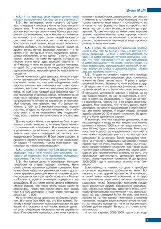 Время МLМ
7
А.А.: А ты помнишь свои первые успехи, свой
первый большой чек? Как быстро это случилось?
Г.Э.: Ну, во-первых, если говорить об успе-
хах, то первые 4 месяца у меня не было никаких
результатов. Я не могу сказать, что я действо-
вал как вол, но при этом я тоже боялся разгова-
ривать со знакомыми, как и многие из новичков
испытывают этот страх, делил людей на катего-
рии: «вот этим расскажу», «вот этим не расска-
жу», прятал свой значок, когда видел знакомых,
пытался работать на холодном рынке, ездил на
другой конец метро, раздавал листовки – в то
время этот метод был очень популярен, разве-
шивал объявления, и так далее. То есть, я зани-
мался, скажем, не теми методами, которые на
первом этапе могут дать хороший результат. И
за 4 месяца у меня не было ни одного человека,
который бы стартовал в бизнесе, и вообще ни
одного человека, который купил бы хоть какие-то
продукты.
Затем появилась одна девушка, которая сиде-
ла на презентации бизнеса. Ну, у меня было та-
кое впечатление, что она либо обкуренная, либо
просто психотип этого человека настолько флег-
матичен, настолько она все медленно восприни-
мала, но при этом каждый раз говорила «да». И
она приобрела стартовый набор, естественно, со
стартовых наборов мы не получаем никаких воз-
награждений, я ничего не заработал, и пропала.
Мой спонсор мне говорил, что: «Ты бросил че-
ловека, у тебя за 5 месяцев стартовал первый
партнер, и вдруг ты бросил человека. Он у тебя
стартовал, а ты не оказываешь ему поддержку.
Надо просто найти этого человека и оказать ему
ее».
Долгие поиски были, в то время не было соци-
альных сетей, интернета, поэтому было намно-
го сложнее найти человека. И в конечном итоге
я дозвонился до ее мамы, она сказала, что «вы
знаете, моя дочь в очередной раз легла в пси-
хиатрическую больницу». Я был очень грустен, я
пришел к своему спонсору, об этом рассказал.
Он сказал «Я понимаю, только псих может под-
писаться по твоей рекомендации».
А.А.: Слушай, я помню, что Том Шрайтер рас-
сказывал, что у него первый дистрибьютор, ко-
торого он подписал, был наркоман, продавцом
наркотиков. Так, что ты не исключение.
Г.Э.: На самом деле, я испытывал большие
трудности на старте карьеры. Конечно, меня
очень сильно изменили события компании. Мне
нужно было набраться решимости и взять доста-
точно крупную сумму для меня в то время в долг
под проценты для того, чтобы приехать в Москву
из Ташкента, пройти семинары, окунуться в эту
атмосферу. И это меня очень сильно изменило.
Можно сказать, что после этого пошли какие-то
результаты. Через год после этого мой доход
был в 5 000 долларов, и еще через полгода он
дошел до 10 000.
Но я не умел тогда правильно выбирать компа-
нии. В стране был 1998 год, это был кризис. По-
этому в моей компании произошел раскол на две
части. И я оказался в той части, которая денег,
по сути, следующие несколько лет не зарабаты-
вала. Поэтому мне пришлось, уже имея какие-то
навыки и способности, довольствоваться малым.
И именно в тот момент я начал понимать, что не
только какие-то твои навыки и способности, но
и какая-то платформа, на базе которой ты мо-
жешь построить этот бизнес, и смогут дать ре-
зультат. Потому что просто, имея очень хорошие
знания, хорошие навыки, даже хорошую коман-
ду, ты не сможешь ее реализовать, если нет хо-
рошего, правильного партнера в виде произво-
дителя, в виде компании.
А.А.: Генрих, ты человек с уникальным опытом.
Дело в том, что ты был и с той, и с другой сто-
роны баррикад. Ты был и дистрибьютором, ты
был и в администрации сетевой компании. Ска-
жи, что тебя побудило уйти из дистрибьюторов
в администрацию? Я не знаю, честно говоря, ты
был владельцем, совладельцем компании. И по-
том вернуться снова в дистрибьюторы. Можно
эти два момента осветить?
Г.Э.: Я ушел из сетевого маркетинга вообще.
То есть, я не уходил открывать свою компанию,
у меня не было такого этапа. Я ушел в тради-
ционный бизнес. Начинал с нуля вообще в дру-
гой индустрии – это тематика финансов, темати-
ка инвестиций, и это было мне очень интересно.
В принципе, интересно наверно и сейчас, но не
как бизнес-проект. Не как та индустрия, в кото-
рой я хотел бы развиваться. Я ушел из сетево-
го маркетинга, потому что я не видел своего бу-
дущего. Мне казалось, что те пять-десять тысяч
долларов, которые я зарабатываю в этом бизне-
се, это некий потолок. Я видел людей, которые
зарабатывают 20-30 в своей компании, 50 даже.
Но это были единичные случаи.
Я понимал, что нет какой-то динамики, я ее
не разглядел, я тогда не мог видеть этот бизнес
целиком в начале 2000-х, я не представлял, что
этот бизнес будет очень глобальным. Мне каза-
лось, что я дорос до определенного потолка, и
мне нужно переходить уже из этих вот «детских
штанишек» в «штанишки более взрослого чело-
века» и открывать традиционный бизнес. Первый
проект был не очень удачным. Затем мы откры-
вали консалтинговую компанию, она также была
тренинговой компанией. Затем мы стали зани-
маться уже привлечением активов, то есть, это
брокерская деятельность, дилерская деятель-
ность, инвестиционная компания. И до кризиса
2008-2009 года я занимался именно этим биз-
несом.
Естественно, те навыки, которые я приобрел
в сетевом маркетинге, работали на меня. Во-
первых, я стал другим человеком. А во-вторых,
в своей инвестиционной компании, в которую
мы привлекали очень много активов, продавали
страховки, через брокерскую компанию прода-
вали различные другие совершенно официаль-
ные, легальные продукты, работая с очень круп-
ными финансовыми институтами – мы использо-
вали как раз методики МЛМ. То есть, это очень
похоже на то, что делают некоторые страховые
компании, поощряя своих консультантов не толь-
ко за продажу продуктов, но и за организацию
работы других людей. То есть, это очень силь-
но помогло.
И так как в кризис 2008-2009 года я стал заду-
 
