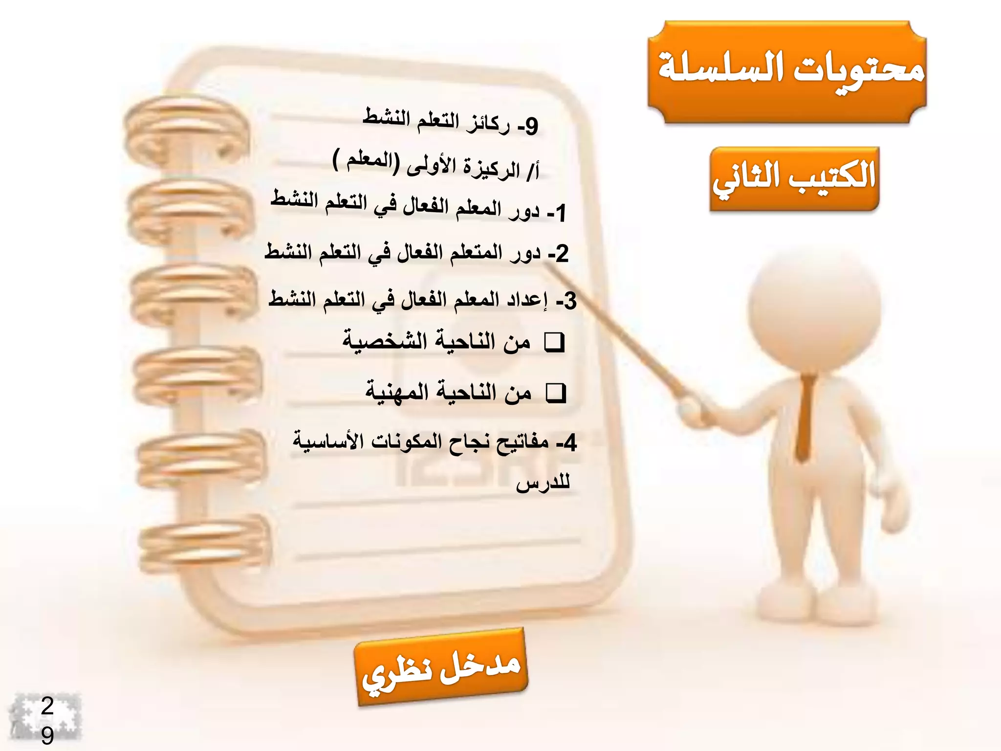 2-‫ال‬ ‫التعلم‬ ‫في‬ ‫الفعال‬ ‫المتعلم‬ ‫دور‬‫نشط‬
3-‫الن‬ ‫التعلم‬ ‫في‬ ‫الفعال‬ ‫المعلم‬ ‫إعداد‬‫شط‬
‫الشخصية‬ ‫الناحية‬ ‫من‬
‫المهنية‬ ‫الناحية‬ ‫من‬
4-‫المكونات‬ ‫نجاح‬ ‫مفاتيح‬‫األساس‬‫ية‬
‫للدرس‬
2
9
 