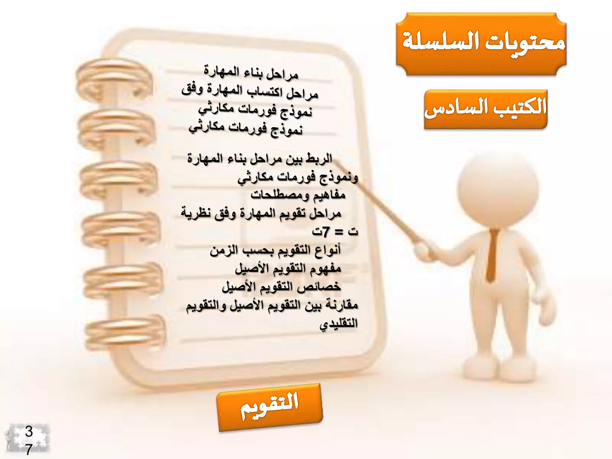 3
7
‫الربط‬‫المهارة‬ ‫بناء‬ ‫مراحل‬ ‫بين‬
‫ونموذج‬‫فورمات‬‫مكارثي‬
‫مفاهيم‬‫ومصطلحات‬
‫مراحل‬‫نظرية‬ ‫وفق‬ ‫المهارة‬ ‫تقويم‬
‫ت‬=7‫ت‬
‫أنواع‬‫الزمن‬ ‫بحسب‬ ‫التقويم‬
‫مفهوم‬‫األصيل‬ ‫التقويم‬
‫خصائص‬‫األصيل‬ ‫التقويم‬
‫والتق‬ ‫األصيل‬ ‫التقويم‬ ‫بين‬ ‫مقارنة‬‫ويم‬
‫التقليدي‬
 