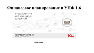 Финансовое планирование в УНФ 1.6
16.03.2016 г.
 