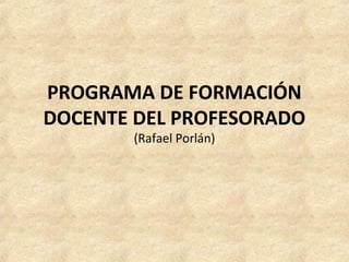 PROGRAMA DE FORMACIÓN
DOCENTE DEL PROFESORADO
(Rafael Porlán)
 