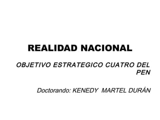 REALIDAD NACIONAL
OBJETIVO ESTRATEGICO CUATRO DEL
PEN
Doctorando: KENEDY MARTEL DURÁN
 
