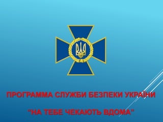 ПРОГРАММА СЛУЖБИ БЕЗПЕКИ УКРАЇНИ
“НА ТЕБЕ ЧЕКАЮТЬ ВДОМА”
 