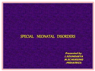 SPECIAL NEONATAL DISORDERS
Presented by,
L.SOUNDARYA
M.SC.NURSING
(PEDIATRICS)
 