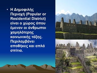 • H Δημοφιλής
Περιοχή (Popular or
Residential District)
είναι ο χώρος όπου
έμεναν οι άνθρωποι
χαμηλότερης
κοινωνικής τάξης.
Περιλαμβάνει
αποθήκες και απλά
σπίτια.
 
