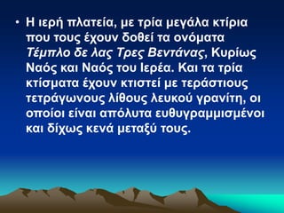• Η ιερή πλατεία, με τρία μεγάλα κτίρια
που τους έχουν δοθεί τα ονόματα
Τέμπλο δε λας Τρες Βεντάνας, Κυρίως
Ναός και Ναός του Ιερέα. Και τα τρία
κτίσματα έχουν κτιστεί με τεράστιους
τετράγωνους λίθους λευκού γρανίτη, οι
οποίοι είναι απόλυτα ευθυγραμμισμένοι
και δίχως κενά μεταξύ τους.
 