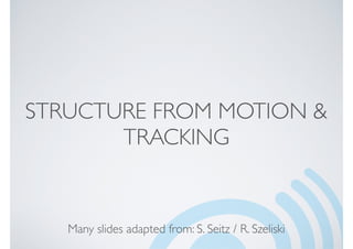 STRUCTURE FROM MOTION &
TRACKING
Many slides adapted from: S. Seitz / R. Szeliski
 