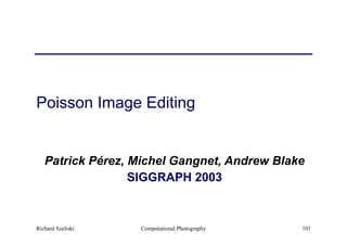 Computational Photography 101
Poisson Image Editing
Patrick Pérez, Michel Gangnet, Andrew Blake
SIGGRAPH 2003
Richard Szeliski
 